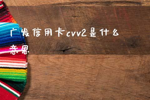 广发信用卡cvv2是什么意思_https://m.fansifence.com_公募基金_第1张