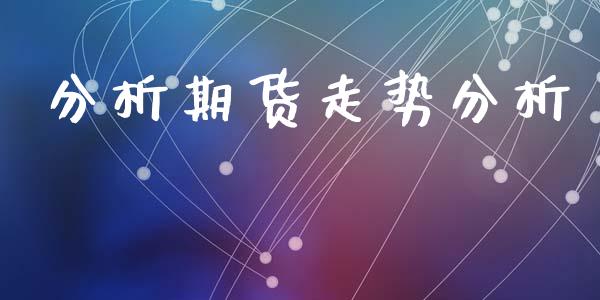 分析期货走势分析_https://m.fansifence.com_贵金属行情_第1张