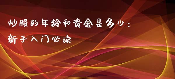 炒股的年龄和资金是多少：新手入门必读_https://m.fansifence.com_个股行情_第1张