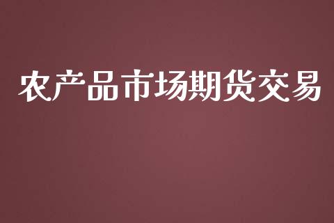 农产品市场期货交易_https://m.fansifence.com_消费金融_第1张