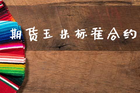 期货玉米标准合约_https://m.fansifence.com_个股行情_第1张