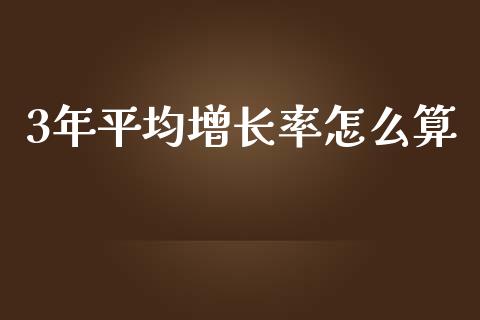 3年平均增长率怎么算_https://m.fansifence.com_个股行情_第1张
