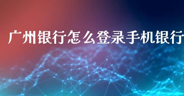 广州银行怎么登录手机银行_https://m.fansifence.com_消费金融_第1张