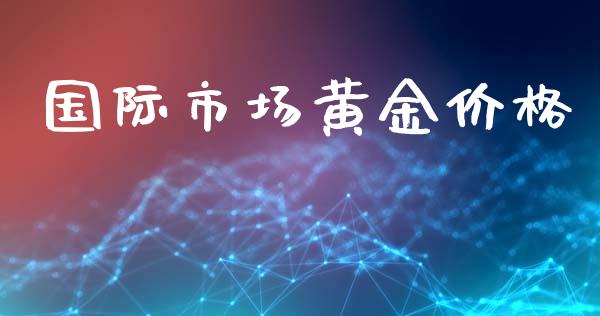 国际市场黄金价格_https://m.fansifence.com_贵金属行情_第1张