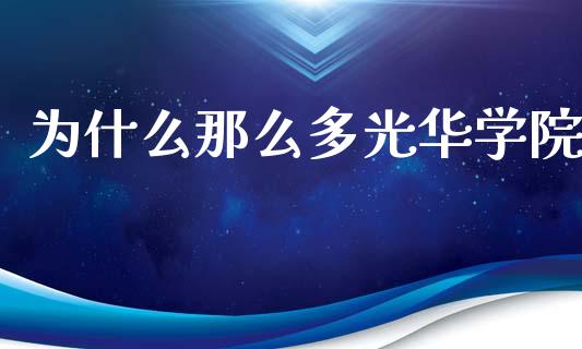 为什么那么多光华学院_https://m.fansifence.com_个股行情_第1张