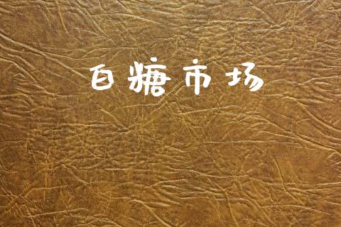 白糖市场_https://m.fansifence.com_个股行情_第1张