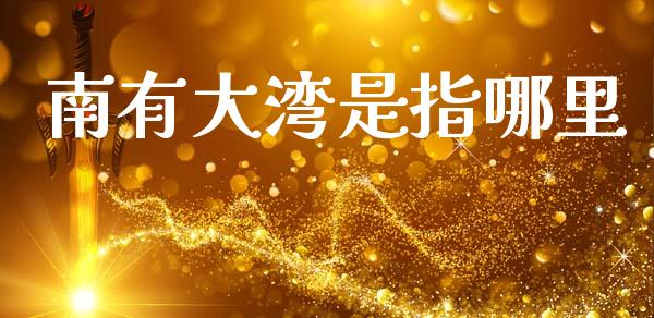 南有大湾是指哪里_https://m.fansifence.com_贵金属行情_第1张