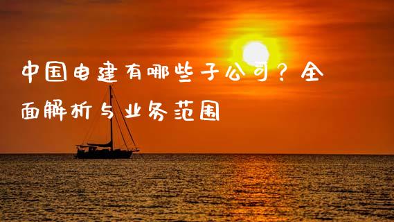中国电建有哪些子公司？全面解析与业务范围_https://m.fansifence.com_贵金属行情_第1张