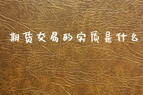 期货交易的实质是什么_https://m.fansifence.com_个股行情_第1张