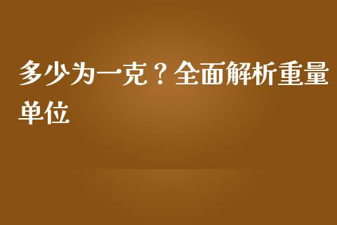 多少为一克？全面解析重量单位_https://m.fansifence.com_个股行情_第1张