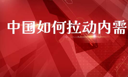 中国如何拉动内需_https://m.fansifence.com_公募基金_第1张