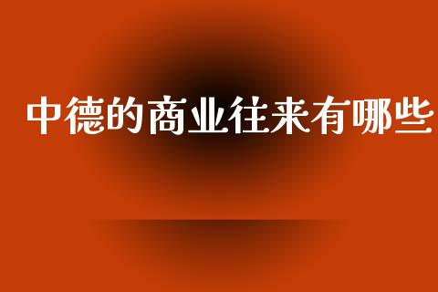 中德的商业往来有哪些_https://m.fansifence.com_贵金属行情_第1张
