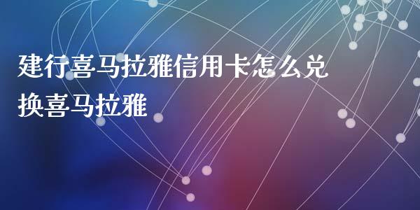 建行喜马拉雅信用卡怎么兑换喜马拉雅_https://m.fansifence.com_个股行情_第1张