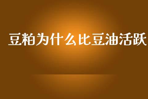 豆粕为什么比豆油活跃_https://m.fansifence.com_消费金融_第1张