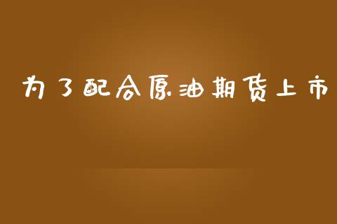 为了配合原油期货上市_https://m.fansifence.com_消费金融_第1张