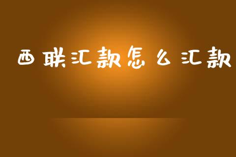 西联汇款怎么汇款_https://m.fansifence.com_个股行情_第1张
