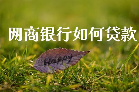 网商银行如何贷款_https://m.fansifence.com_个股行情_第1张