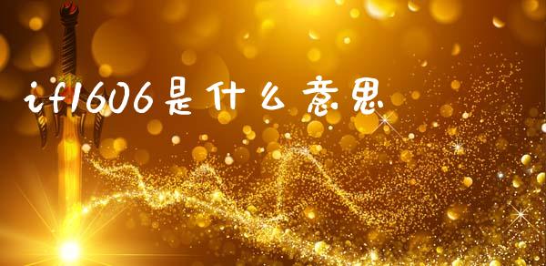 if1606是什么意思_https://m.fansifence.com_贵金属行情_第1张