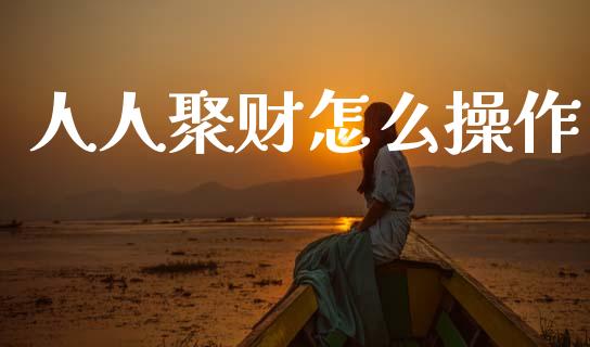 人人聚财怎么操作_https://m.fansifence.com_公募基金_第1张