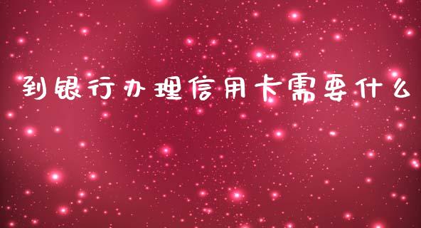 到银行办理信用卡需要什么_https://m.fansifence.com_贵金属行情_第1张