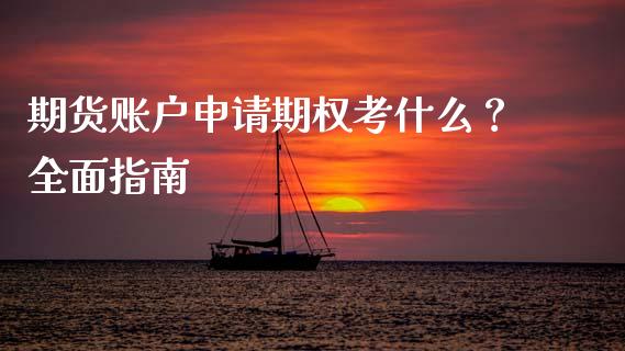 期货账户申请期权考什么？全面指南_https://m.fansifence.com_消费金融_第1张