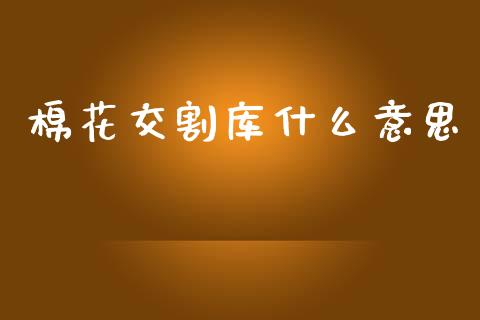 棉花交割库什么意思_https://m.fansifence.com_个股行情_第1张