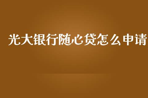 光大银行随心贷怎么申请_https://m.fansifence.com_个股行情_第1张