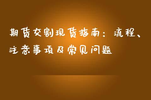 期货交割现货指南：流程、注意事项及常见问题_https://m.fansifence.com_个股行情_第1张