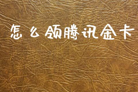 怎么领腾讯金卡_https://m.fansifence.com_个股行情_第1张