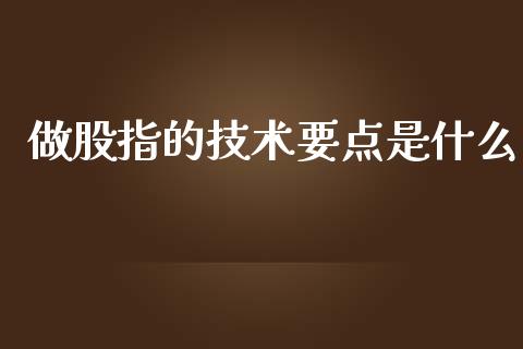 做股指的技术要点是什么_https://m.fansifence.com_消费金融_第1张