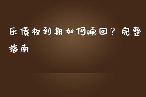 乐债权到期如何赎回？完整指南_https://m.fansifence.com_个股行情_第1张