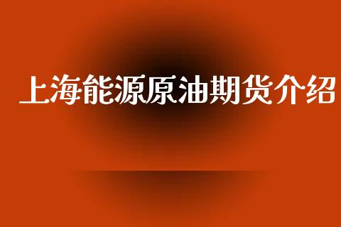 上海能源原油期货介绍_https://m.fansifence.com_贵金属行情_第1张