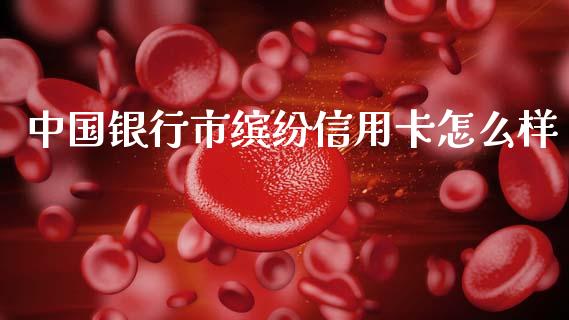 中国银行市缤纷信用卡怎么样_https://m.fansifence.com_公募基金_第1张