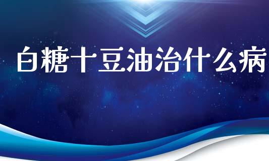 白糖十豆油治什么病_https://m.fansifence.com_公募基金_第1张