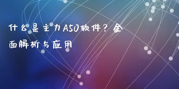 什么是主力A50软件？全面解析与应用_https://m.fansifence.com_公募基金_第1张