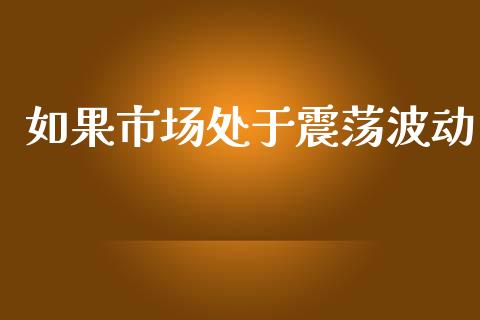 如果市场处于震荡波动_https://m.fansifence.com_公募基金_第1张