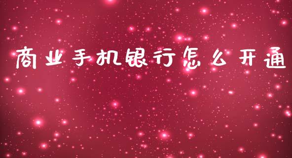 商业手机银行怎么开通_https://m.fansifence.com_消费金融_第1张