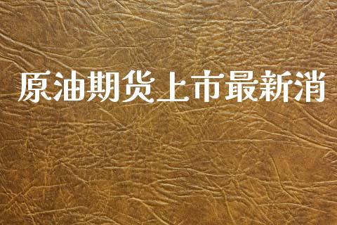 原油期货上市最新消_https://m.fansifence.com_公募基金_第1张