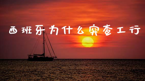 西班牙为什么突查工行_https://m.fansifence.com_消费金融_第1张