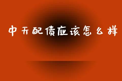中天配债应该怎么样_https://m.fansifence.com_贵金属行情_第1张