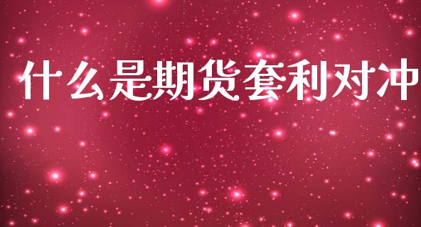 什么是期货套利对冲_https://m.fansifence.com_贵金属行情_第1张