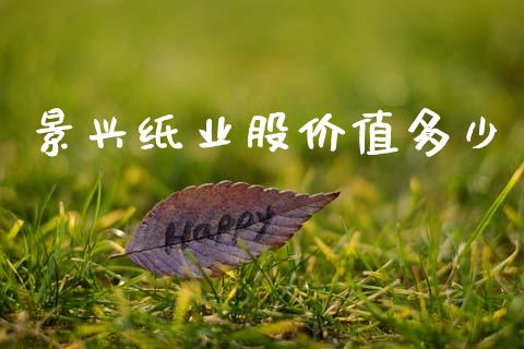 景兴纸业股价值多少_https://m.fansifence.com_公募基金_第1张