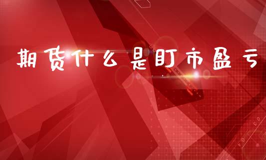 期货什么是盯市盈亏_https://m.fansifence.com_消费金融_第1张