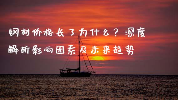 钢材价格长了为什么？深度解析影响因素及未来趋势_https://m.fansifence.com_贵金属行情_第1张