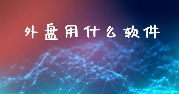 外盘用什么软件_https://m.fansifence.com_个股行情_第1张