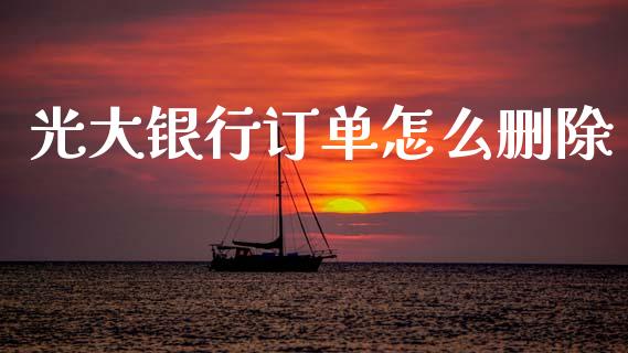 光大银行订单怎么删除_https://m.fansifence.com_贵金属行情_第1张