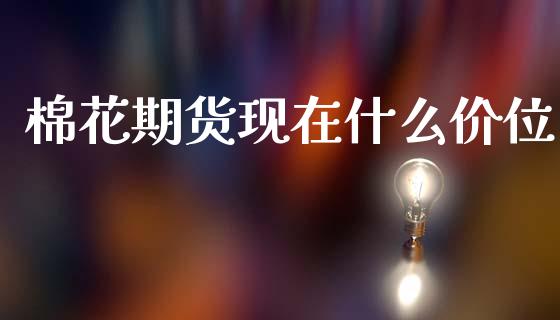 棉花期货现在什么价位_https://m.fansifence.com_消费金融_第1张