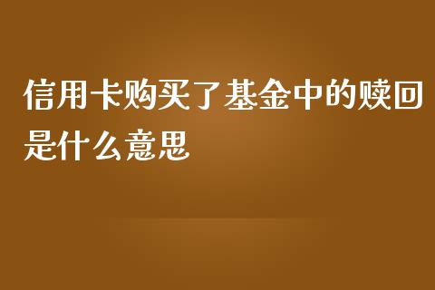 信用卡购买了基金中的赎回是什么意思_https://m.fansifence.com_贵金属行情_第1张