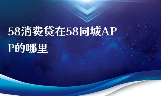 58消费贷在58同城APP的哪里_https://m.fansifence.com_消费金融_第1张