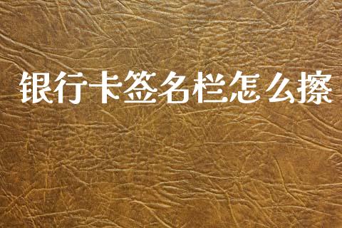 银行卡签名栏怎么擦_https://m.fansifence.com_消费金融_第1张